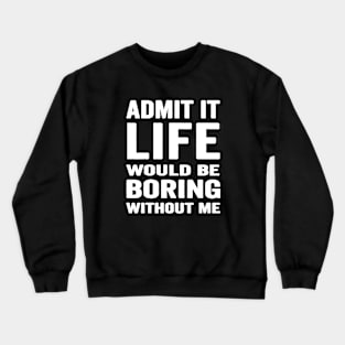 Admit It Life Would Be Boring Without Me, Funny Saying Retro Shirt Crewneck Sweatshirt